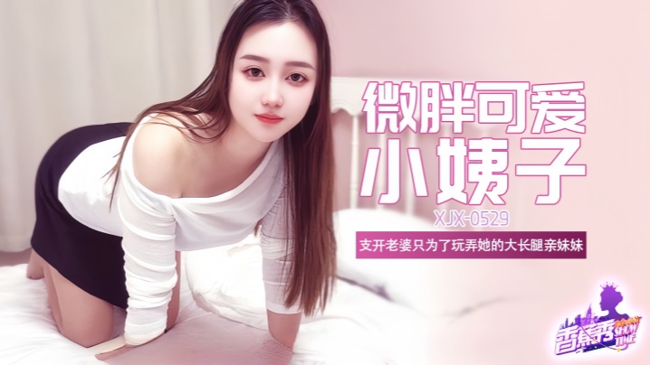 【素人】XJX529 微胖可爱大长腿小姨子！