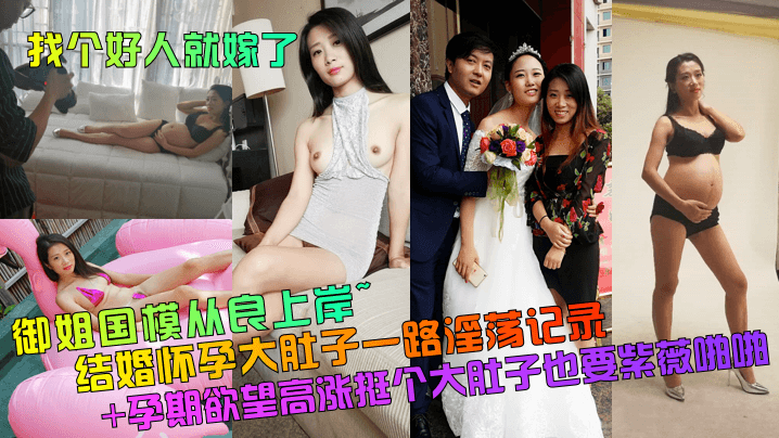 御姐国模从良上岸~结婚怀孕大肚子一路淫荡记录+孕期欲望高涨挺个大肚子也要紫薇啪啪