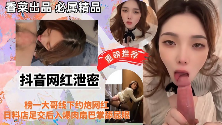 【抖音网红泄密】榜一大哥线下约炮网红日料店足交后入爆肉扇巴掌舔屁眼