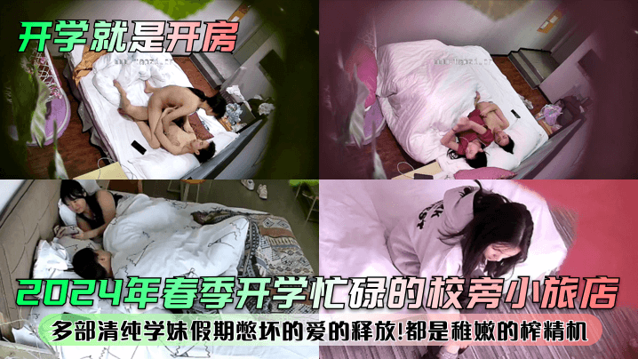 2024年春季开学忙碌的校旁小旅店！多部清纯学妹假期憋坏的爱的释放！都是稚嫩的榨精机