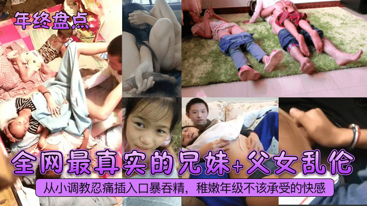 全网最真实的兄妹+父女乱伦！从小调教忍痛插入口暴吞精，稚嫩年级不该承受的快感
