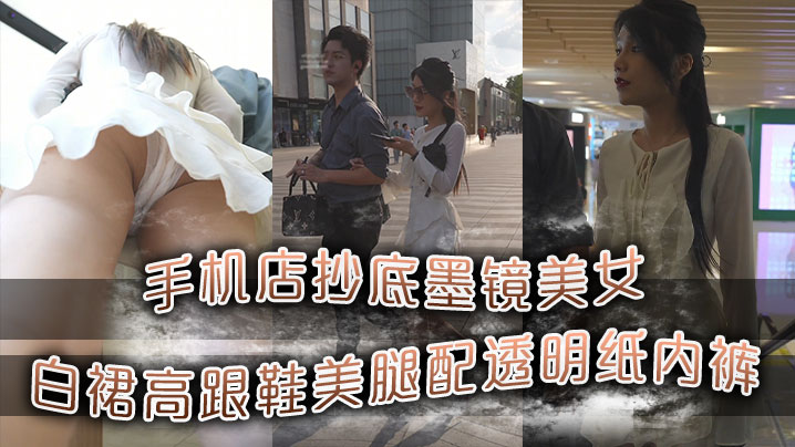 手机店抄底墨镜美女白裙高跟鞋美腿配透明纸内裤
